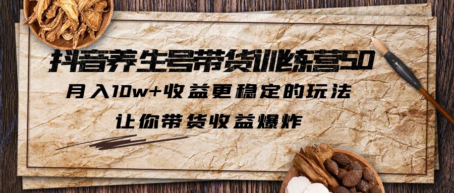 抖音养生号带货·训练营5.0，月入10w+收益更稳定的玩法，让你带货收益爆炸-寒山客