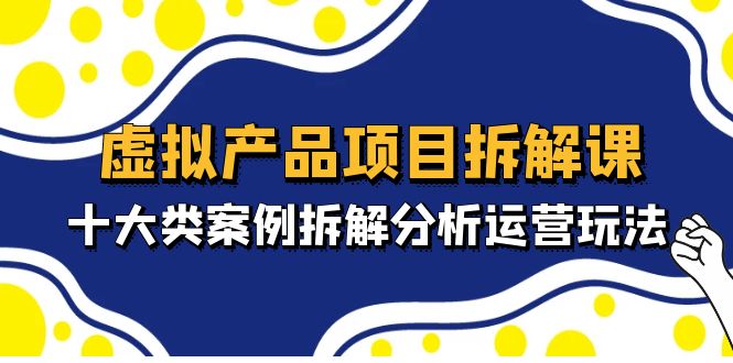 虚拟产品项目拆解课，十大类案例拆解分析运营玩法（11节课）-寒山客