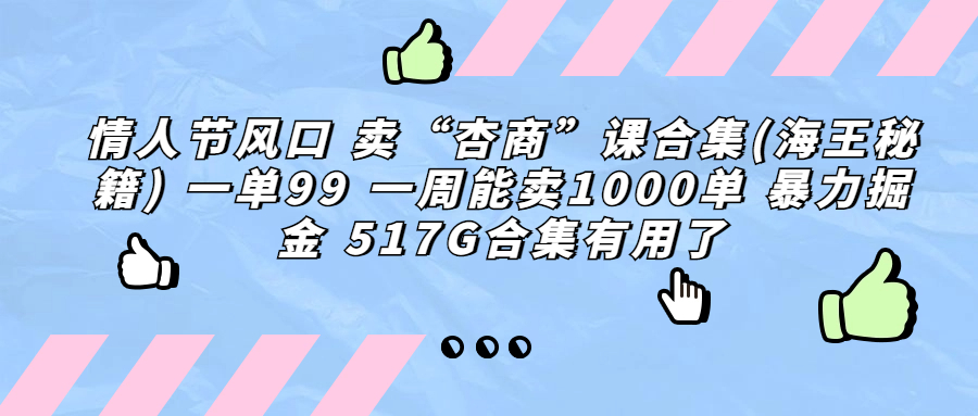 情人节风口 卖“杏商”课合集(海王秘籍) 一单99 一周能卖1000单 暴…-寒衣客