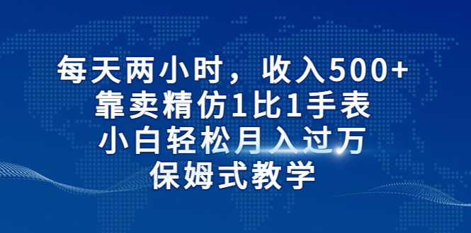 每天两小时，收入500+，靠卖精仿1比1手表，小白轻松月入过万！保姆式教学-寒山客