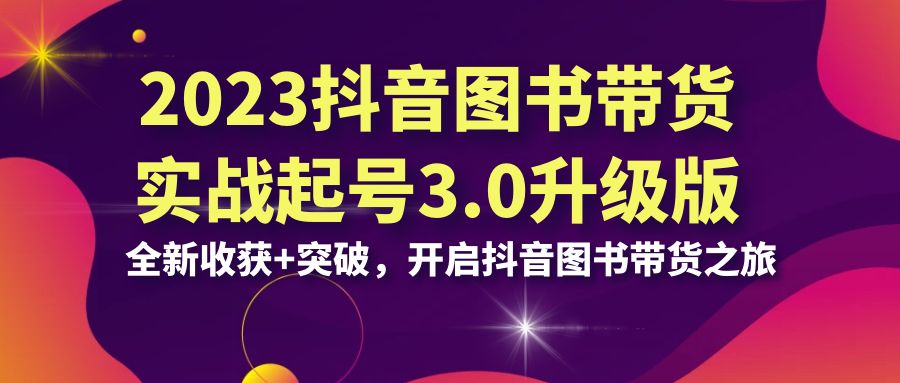 2023抖音 图书带货实战起号3.0升级版：全新收获+突破，开启抖音图书带货…-寒山客