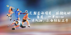 长期蓝海项目,球拍运动赛道,一单30-50,月入2W,小白轻松上手。-寒山客