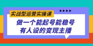 实战型运营实操课，做一个能起号能稳号有人设的变现主播-寒山客