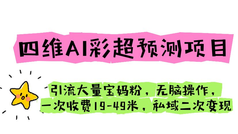 四维AI彩超预测项目 引流大量宝妈粉 无脑操作 一次收费19-49 私域二次变现-寒衣客