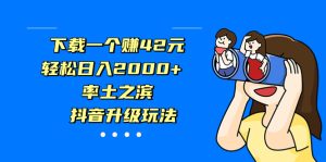 下载一个赚42元,轻松日入2000+,率土之滨,抖音升级玩法-寒山客