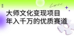 大师文化变现项目 年入千万的优质赛道-寒山客