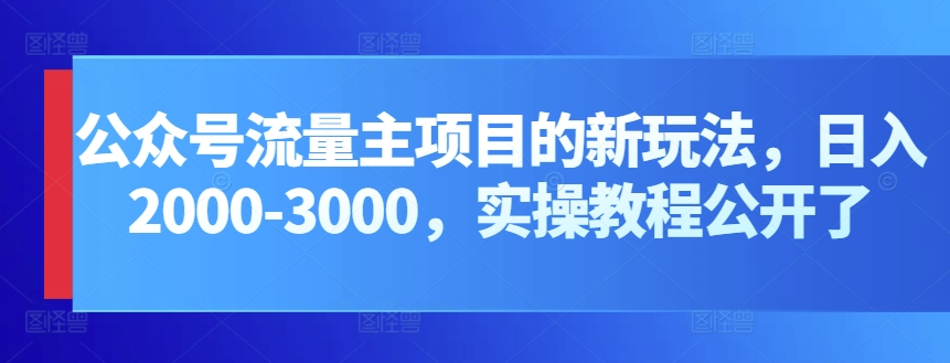 公众号流量主项目的新玩法，日入2000-3000，实操教程公开了-寒山客