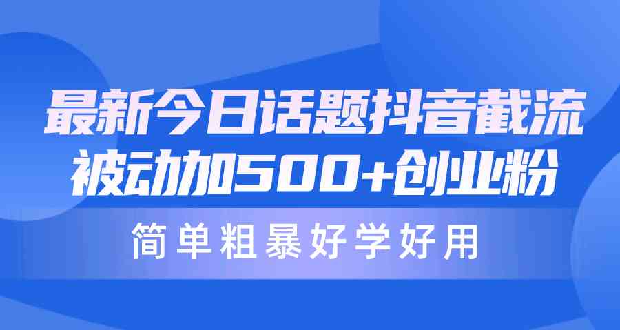 （10092期）最新今日话题抖音截流，每天被动加500+创业粉，简单粗暴好学好用-寒衣客