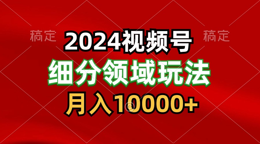 2024视频号分成计划细分领域玩法，每天5分钟，月入1W+-寒衣客