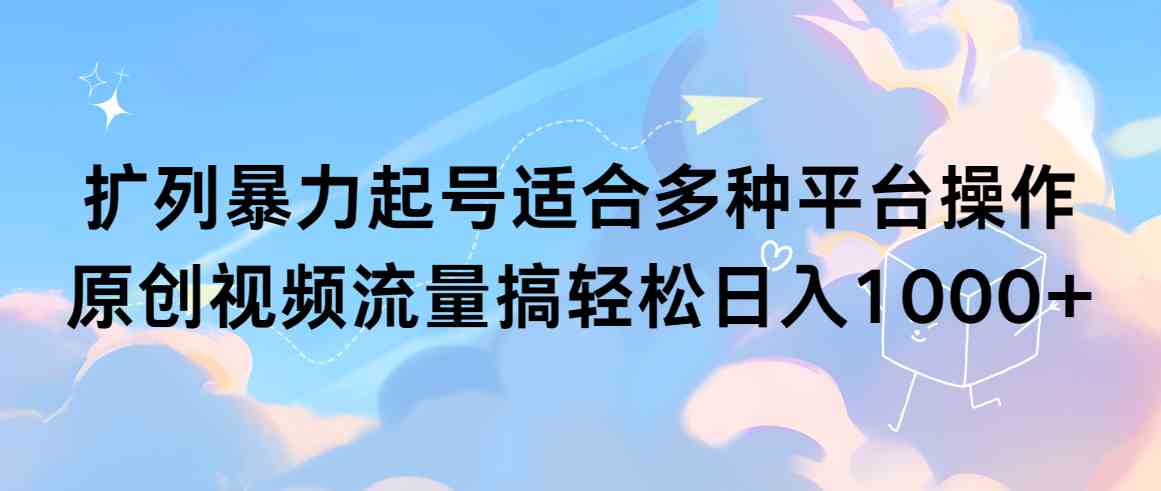 （9251期）扩列暴力起号适合多种平台操作原创视频流量搞轻松日入1000+-寒衣客