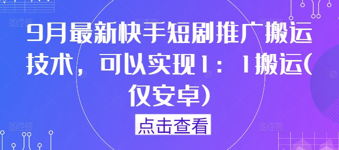 9月最新快手短剧推广搬运技术，可以实现1：1搬运(仅安卓)-寒山客