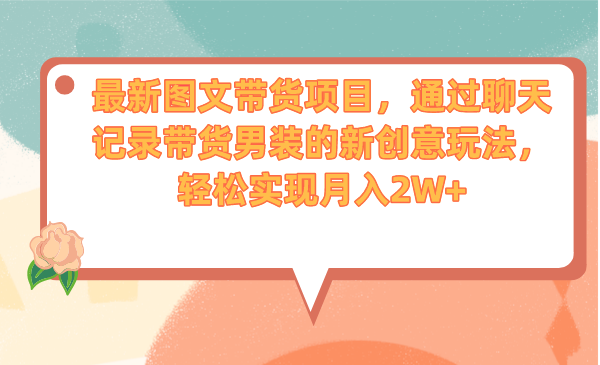 最新图文带货项目，通过聊天记录带货男装的新创意玩法，轻松实现月入2W+-寒衣客