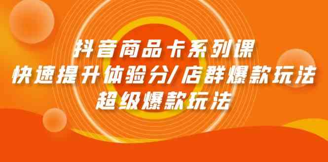 （9988期）抖音商品卡系列课：快速提升体验分/店群爆款玩法/超级爆款玩法-寒山客