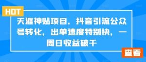 天涯神贴项目,抖音引流公众号转化,出单速度特别快,一周日收益破千-寒山客