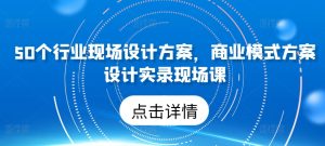50个行业现场设计方案,商业模式方案设计实录现场课-寒山客