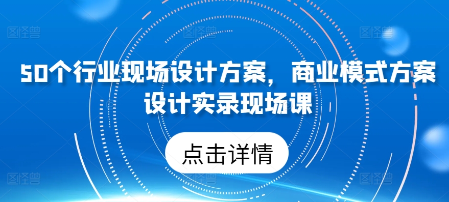 50个行业现场设计方案，​商业模式方案设计实录现场课-寒山客