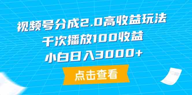 （9716期）视频号分成2.0高收益玩法，千次播放100收益，小白日入3000+-寒衣客