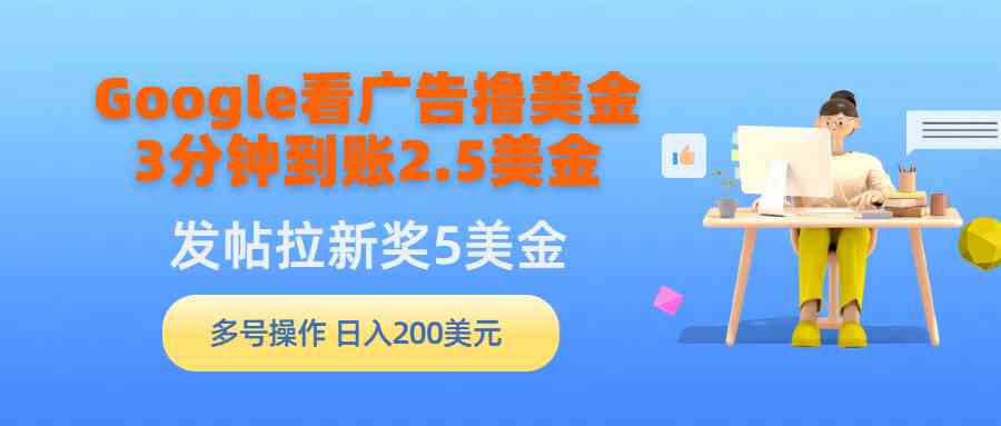 （9678期）Google看广告撸美金，3分钟到账2.5美金，发帖拉新5美金，多号操作，日入…-寒衣客