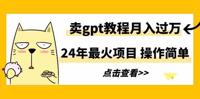 （9180期）24年最火项目，卖gpt教程月入过万，操作简单-寒山客