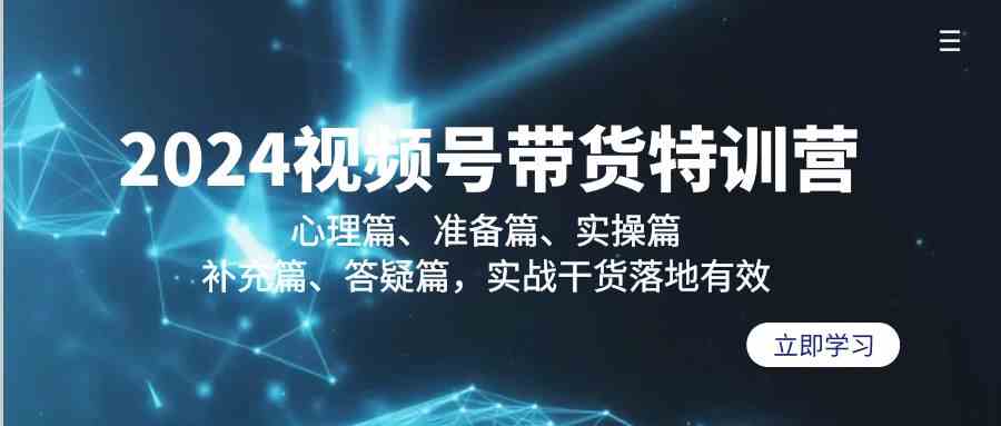 （9234期）2024视频号带货特训营：心理篇、准备篇、实操篇、补充篇、答疑篇，实战…-寒衣客