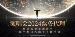 演唱会2024票务代理，全网低价资源在手，一部手机日入两千不是空谈-寒山客