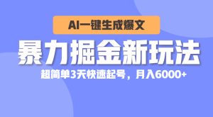 （10684期）暴力掘金新玩法，AI一键生成爆文，超简单3天快速起号，月入6000+-寒山客