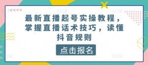 最新直播起号实操教程,掌握直播话术技巧,读懂抖音规则-寒山客