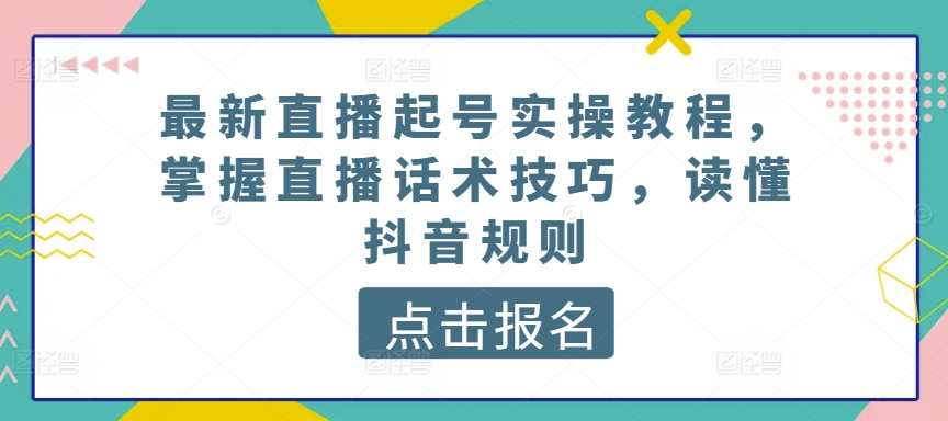 最新直播起号实操教程，掌握直播话术技巧，读懂抖音规则-寒衣客