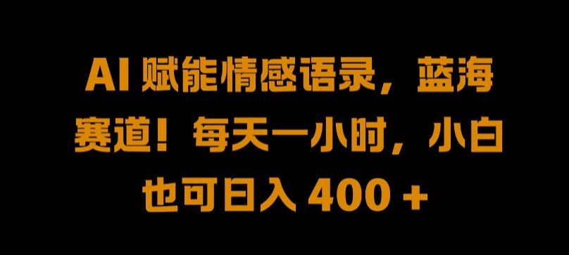 AI 赋能情感语录，蓝海赛道!每天一小时，小白也可日入 400 + 【揭秘】-寒山客