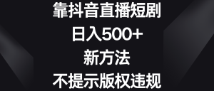 靠抖音直播短剧，日入500+，新方法、不提示版权违规-寒山客