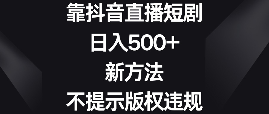 靠抖音直播短剧，日入500+，新方法、不提示版权违规-寒衣客