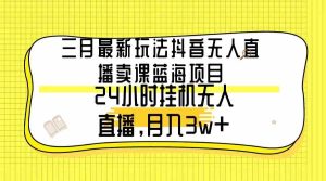 （9229期）三月最新玩法抖音无人直播卖课蓝海项目，24小时无人直播，月入3w+-寒山客