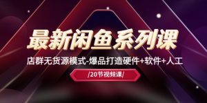 (10688期)最新闲鱼系列课,店群无货源模式-爆品打造硬件+软件+人工(20节课)-寒山客