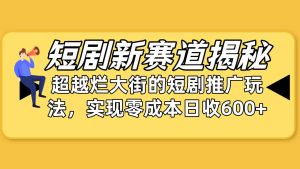 （10132期）短剧新赛道揭秘：如何弯道超车，超越烂大街的短剧推广玩法，实现零成本…-寒山客