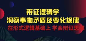 辩证 逻辑学 | 洞察 事物矛盾及变化规律 在形式逻辑基础上 学会辩证思维-寒山客