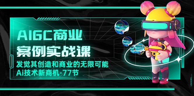 AIGC商业案例实战课，发觉其创造和商业的无限可能，Ai技术新商机（77节）-寒山客