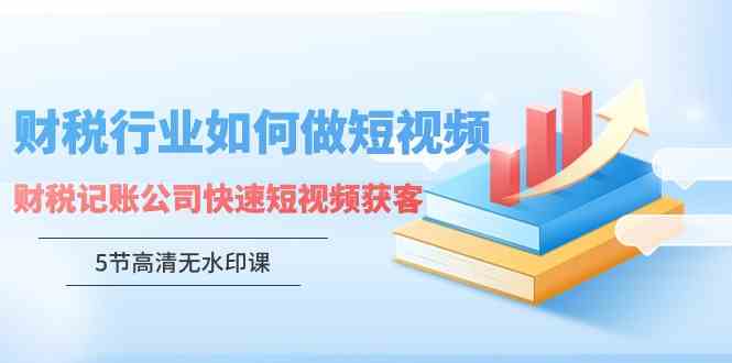 （9394期）财税行业怎样做短视频，财税记账公司快速短视频获客（5节高清无水印课）-寒山客