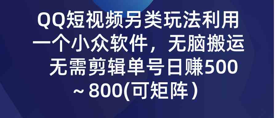 （9493期）QQ短视频另类玩法，利用一个小众软件，无脑搬运，无需剪辑单号日赚500～…-寒衣客