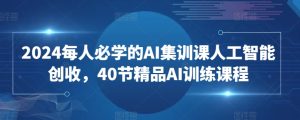 2024每人必学的AI集训课人工智能创收，40节精品AI训练课程-寒山客