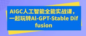 AIGC人工智能全能实战课,一起玩转Al-GPT-Stable Diffusion-寒山客