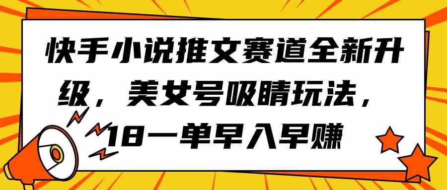 （9776期）快手小说推文赛道全新升级，美女号吸睛玩法，18一单早入早赚-寒衣客