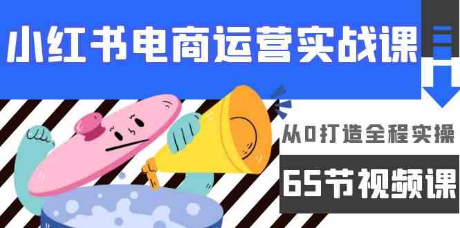 小红书电商运营实战课，​从0打造全程实操（63节视频课）-寒衣客