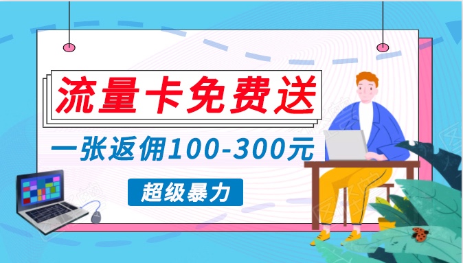 流量卡免费送，一张返佣100-300元，超暴力蓝海项目，轻松月入过万！-寒衣客