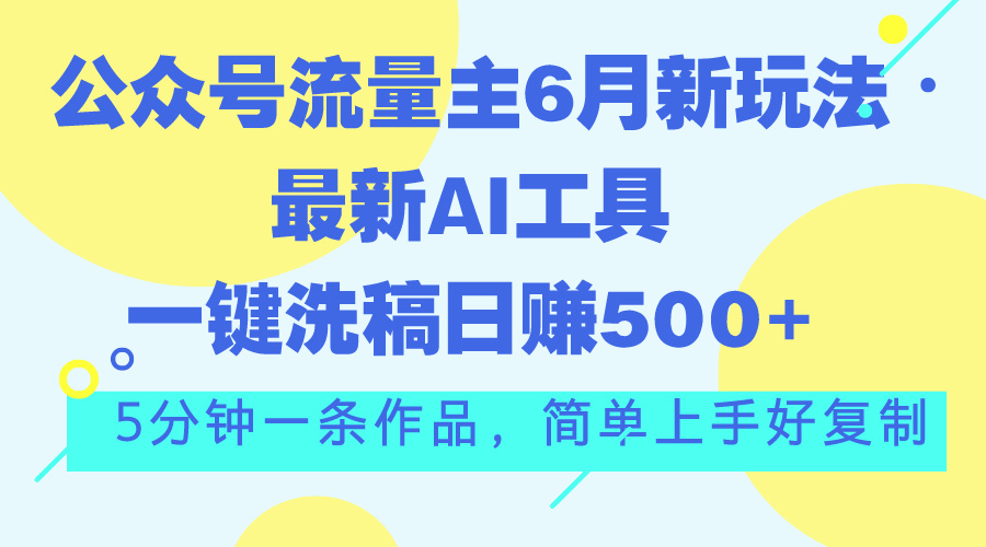 公众号流量主6月新玩法，最新AI工具一键洗稿单号日赚500+，5分钟一条作…-寒衣客