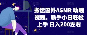 2024搬运国外ASMR 助眠视频，新手小白轻松上手 日入200左右-寒山客