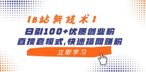 【B站新技术】日引100+优质创业粉,直接套模式,快速搞网赚粉-寒山客