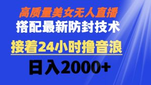 高质量美女无人直播搭配最新防封技术 又能24小时撸音浪 日入2000+-寒山客