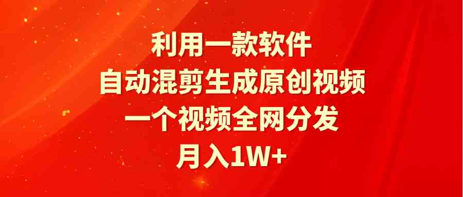 （9472期）利用一款软件，自动混剪生成原创视频，一个视频全网分发，月入1W+附软件-寒衣客