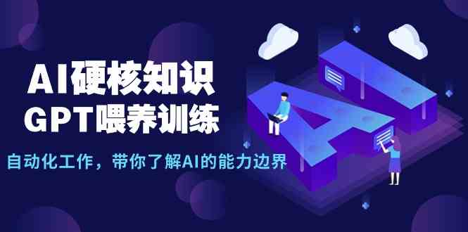 （9425期）AI硬核知识-GPT喂养训练，自动化工作，带你了解AI的能力边界（10节课）-寒衣客