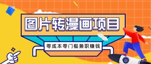 图片转漫画项目，零成本零门槛信息差赚钱，兼职操作月收益千元-寒山客